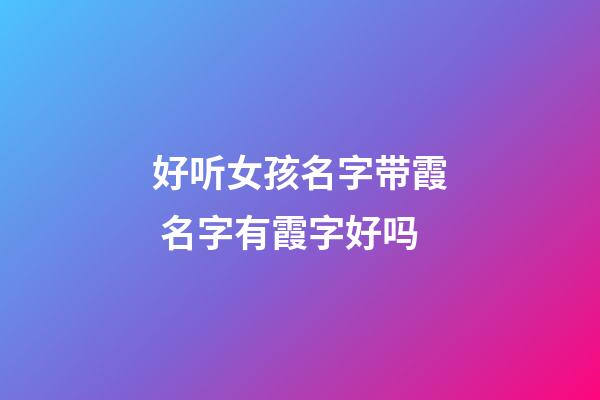 好听女孩名字带霞 名字有霞字好吗